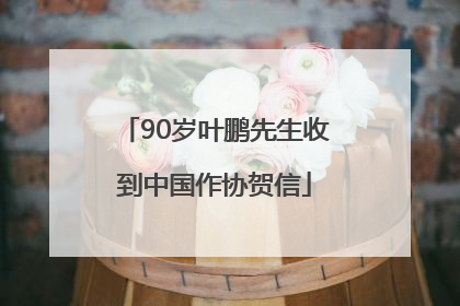 90岁叶鹏先生收到中国作协贺信